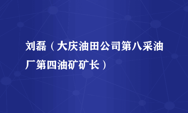 刘磊（大庆油田公司第八采油厂第四油矿矿长）