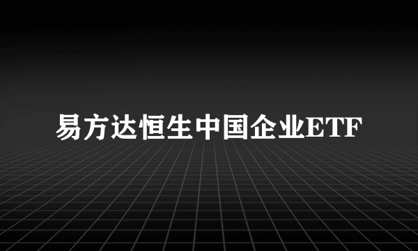 易方达恒生中国企业ETF