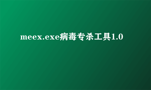 meex.exe病毒专杀工具1.0