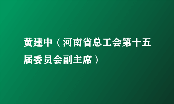 黄建中（河南省总工会第十五届委员会副主席）