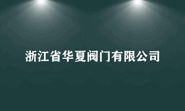 浙江省华夏阀门有限公司