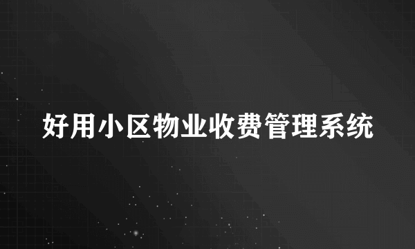 好用小区物业收费管理系统