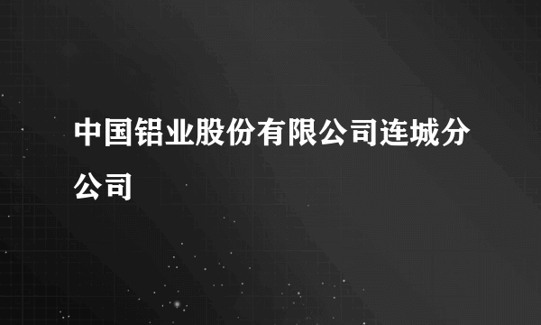 中国铝业股份有限公司连城分公司