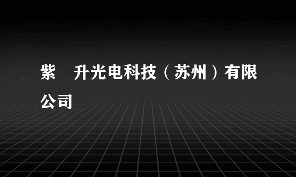 紫旸升光电科技（苏州）有限公司