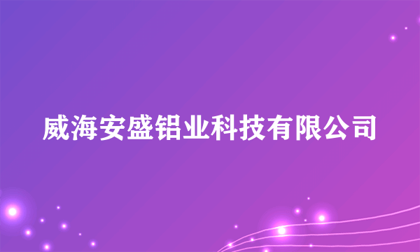 威海安盛铝业科技有限公司