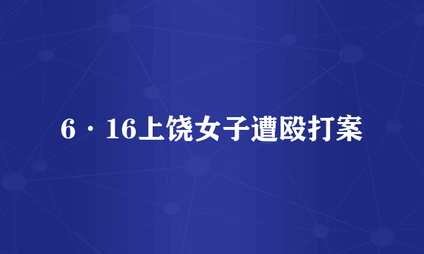 6·16上饶女子遭殴打案