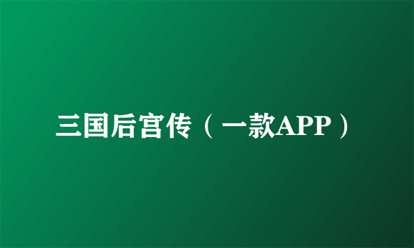 三国后宫传（一款APP）