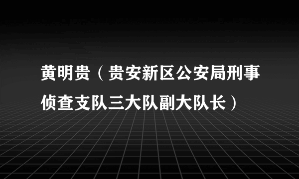 黄明贵（贵安新区公安局刑事侦查支队三大队副大队长）