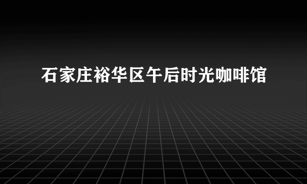 石家庄裕华区午后时光咖啡馆