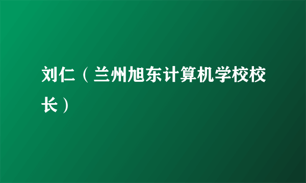 刘仁（兰州旭东计算机学校校长）