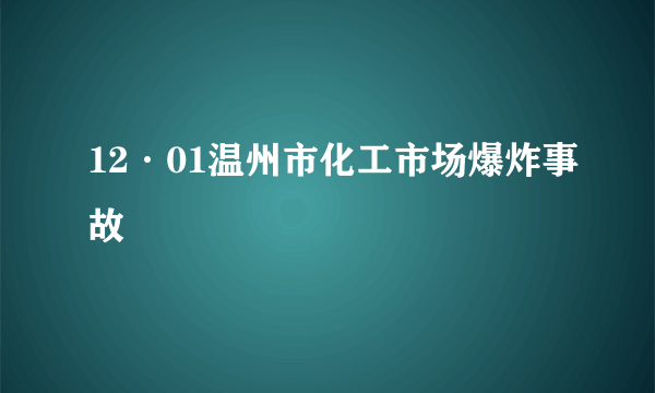 12·01温州市化工市场爆炸事故