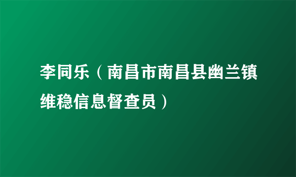 李同乐（南昌市南昌县幽兰镇维稳信息督查员）