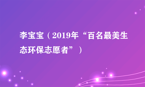 李宝宝（2019年“百名最美生态环保志愿者”）