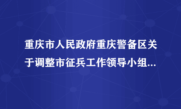 重庆市人民政府重庆警备区关于调整市征兵工作领导小组成员的通知