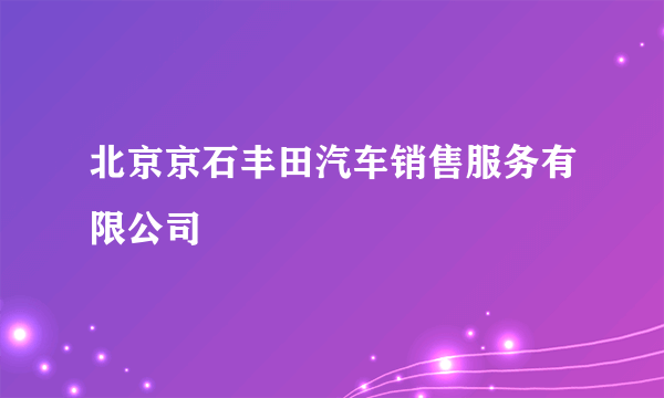 北京京石丰田汽车销售服务有限公司