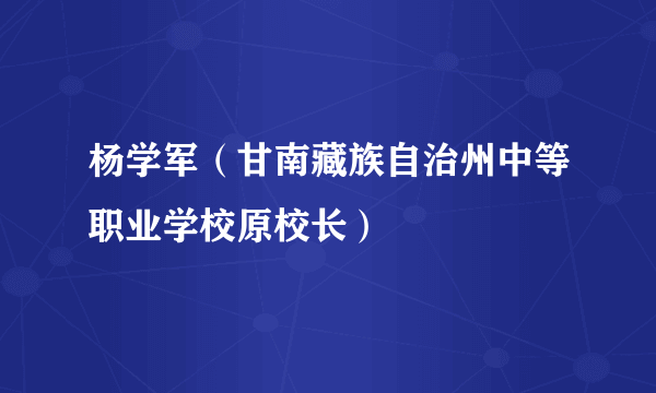 杨学军（甘南藏族自治州中等职业学校原校长）