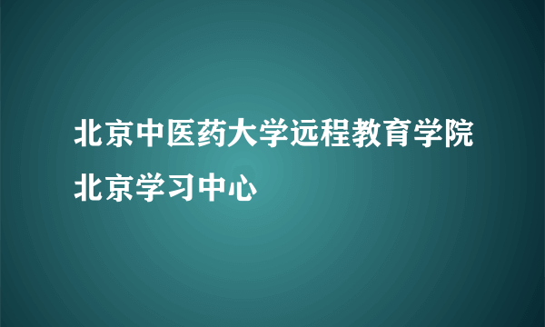 北京中医药大学远程教育学院北京学习中心