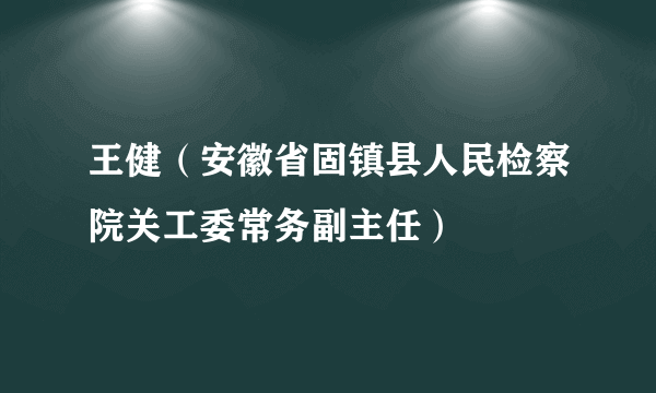 王健（安徽省固镇县人民检察院关工委常务副主任）