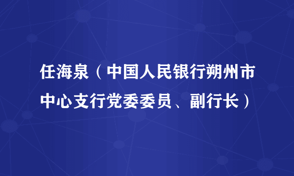 任海泉（中国人民银行朔州市中心支行党委委员、副行长）