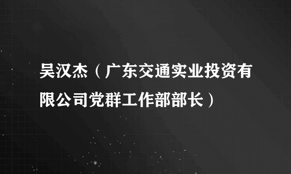 吴汉杰（广东交通实业投资有限公司党群工作部部长）