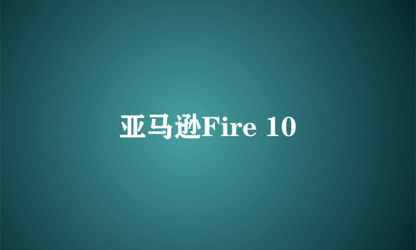 亚马逊Fire 10