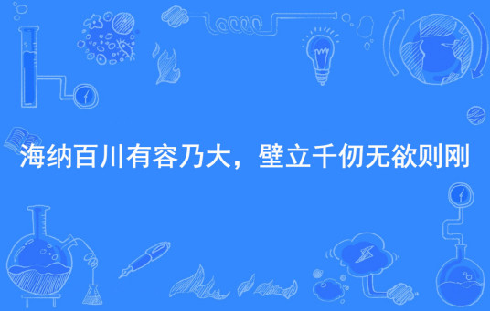 海纳百川有容乃大，壁立千仞无欲则刚