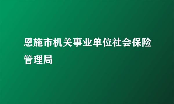 恩施市机关事业单位社会保险管理局