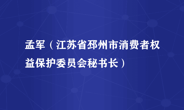 孟军（江苏省邳州市消费者权益保护委员会秘书长）