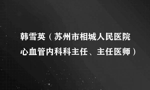 韩雪英（苏州市相城人民医院心血管内科科主任、主任医师）