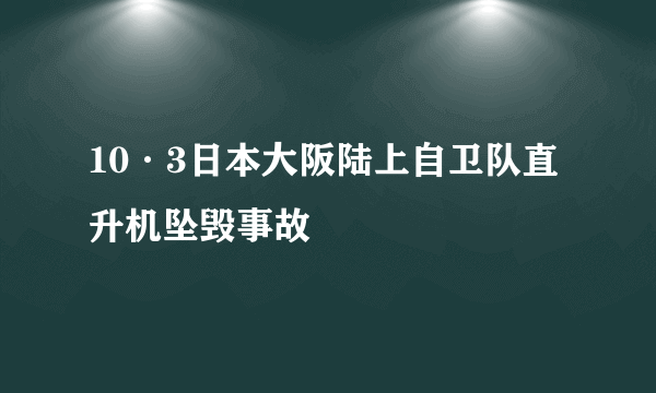 10·3日本大阪陆上自卫队直升机坠毁事故