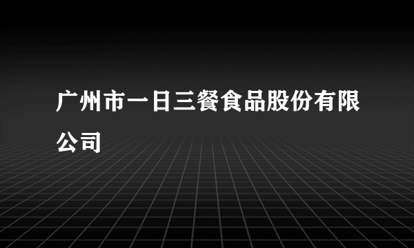 广州市一日三餐食品股份有限公司