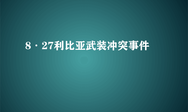 8·27利比亚武装冲突事件