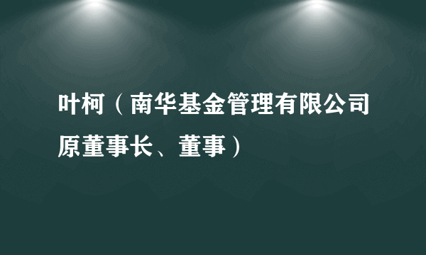 叶柯（南华基金管理有限公司原董事长、董事）