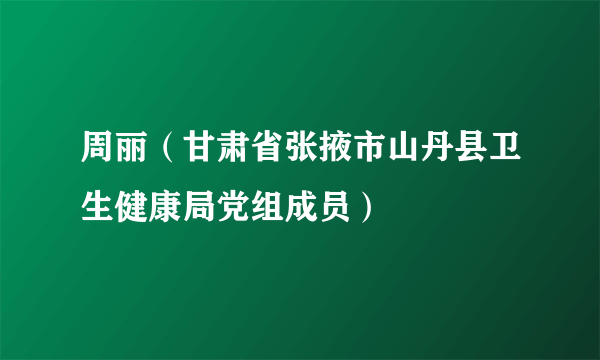 周丽（甘肃省张掖市山丹县卫生健康局党组成员）