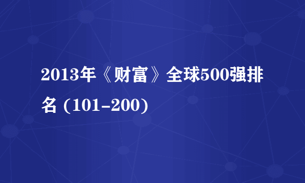 2013年《财富》全球500强排名 (101-200)