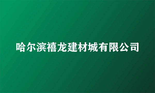 哈尔滨禧龙建材城有限公司