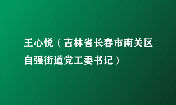 王心悦（吉林省长春市南关区自强街道党工委书记）