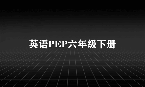 英语PEP六年级下册