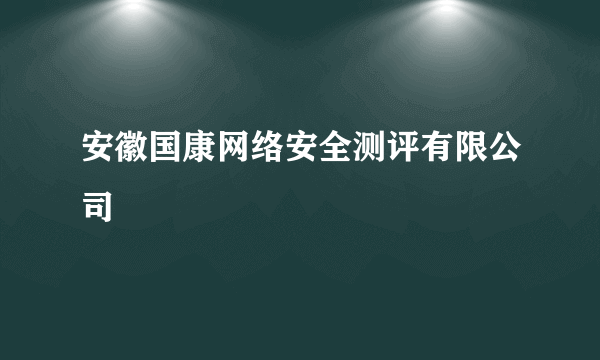 安徽国康网络安全测评有限公司