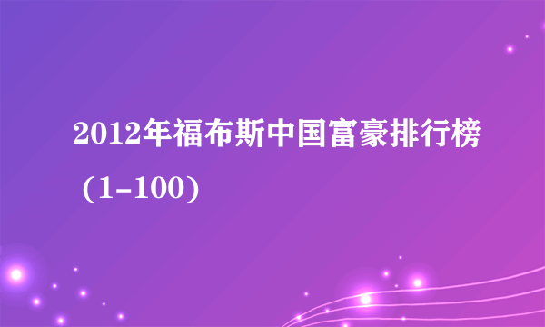 2012年福布斯中国富豪排行榜 (1-100)