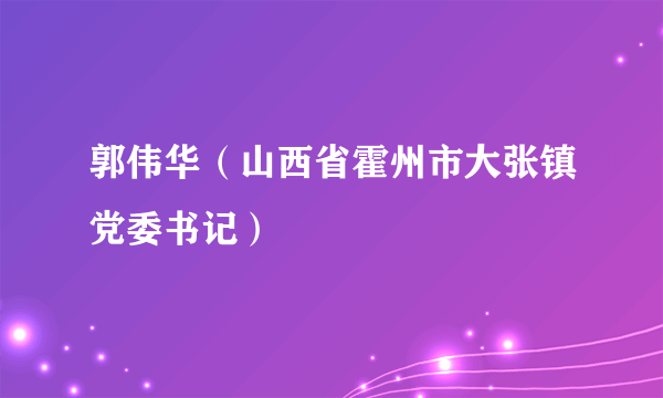 郭伟华（山西省霍州市大张镇党委书记）