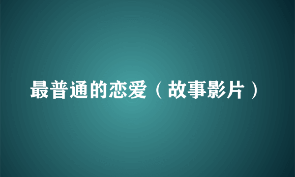 最普通的恋爱（故事影片）