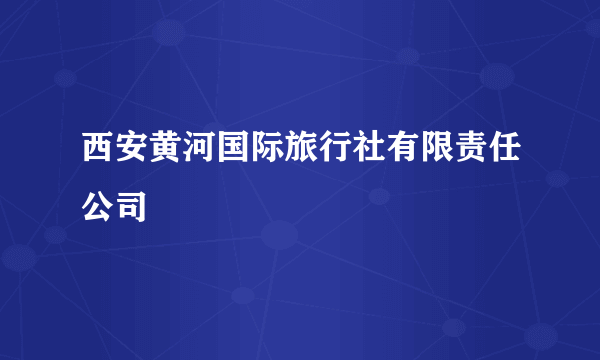 西安黄河国际旅行社有限责任公司