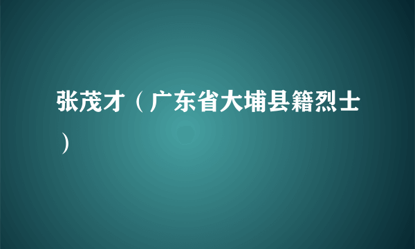 张茂才（广东省大埔县籍烈士）