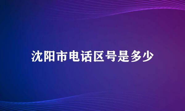 沈阳市电话区号是多少