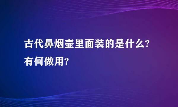 古代鼻烟壶里面装的是什么?有何做用?