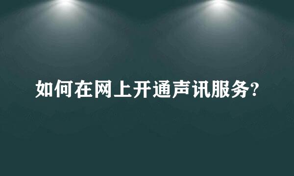 如何在网上开通声讯服务?