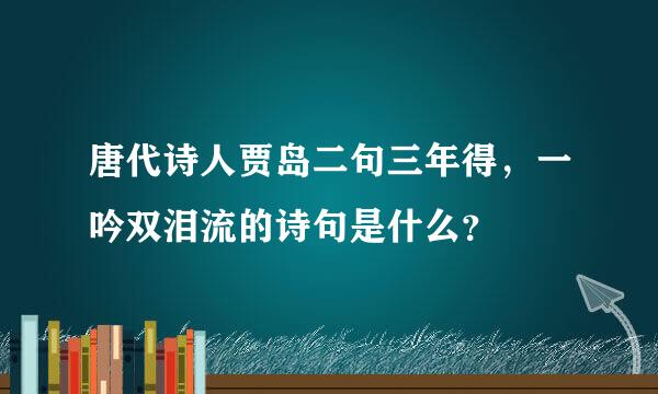 唐代诗人贾岛二句三年得，一吟双泪流的诗句是什么？