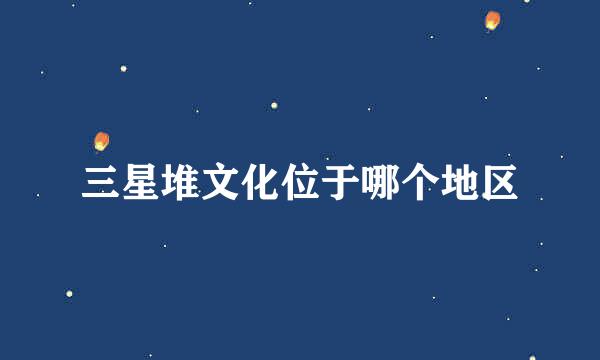 三星堆文化位于哪个地区