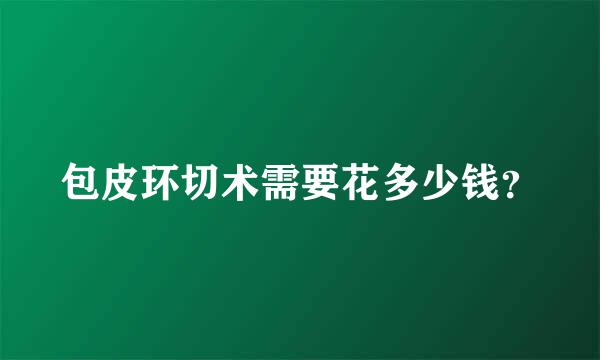 包皮环切术需要花多少钱？